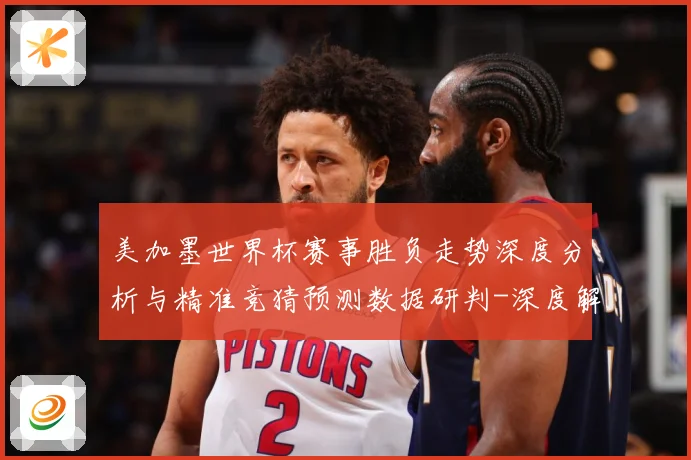 美加墨世界杯赛事胜负走势深度分析与精准竞猜预测数据研判-深度解析