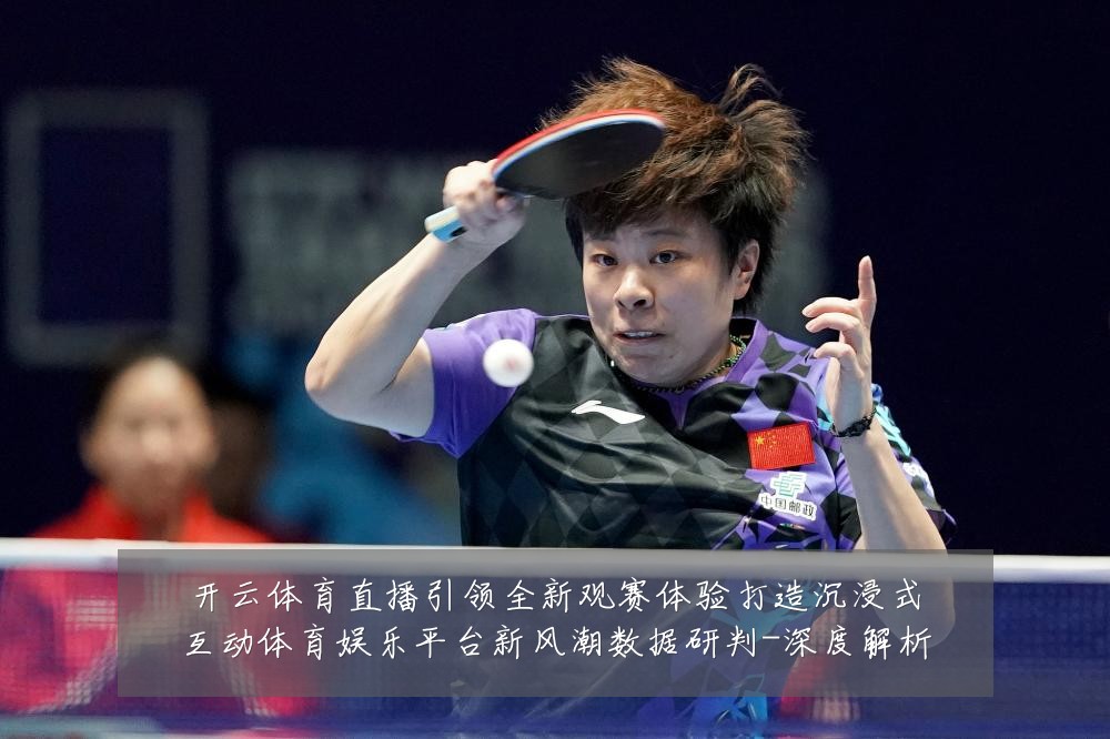 开云体育直播引领全新观赛体验打造沉浸式互动体育娱乐平台新风潮数据研判-深度解析