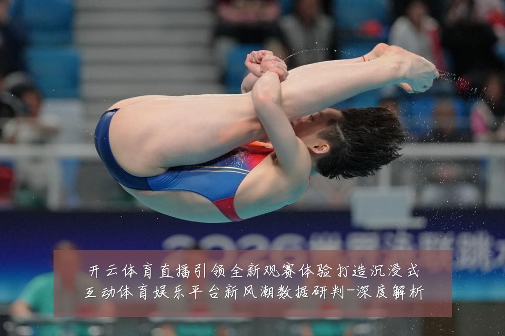开云体育直播引领全新观赛体验打造沉浸式互动体育娱乐平台新风潮数据研判-深度解析