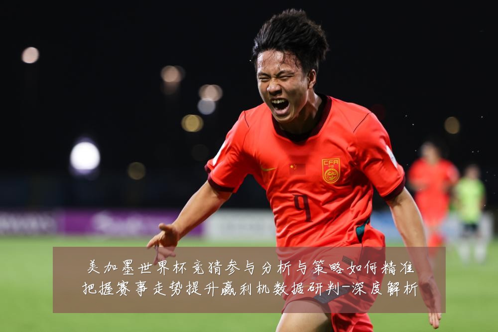 美加墨世界杯竞猜参与分析与策略如何精准把握赛事走势提升赢利机数据研判-深度解析