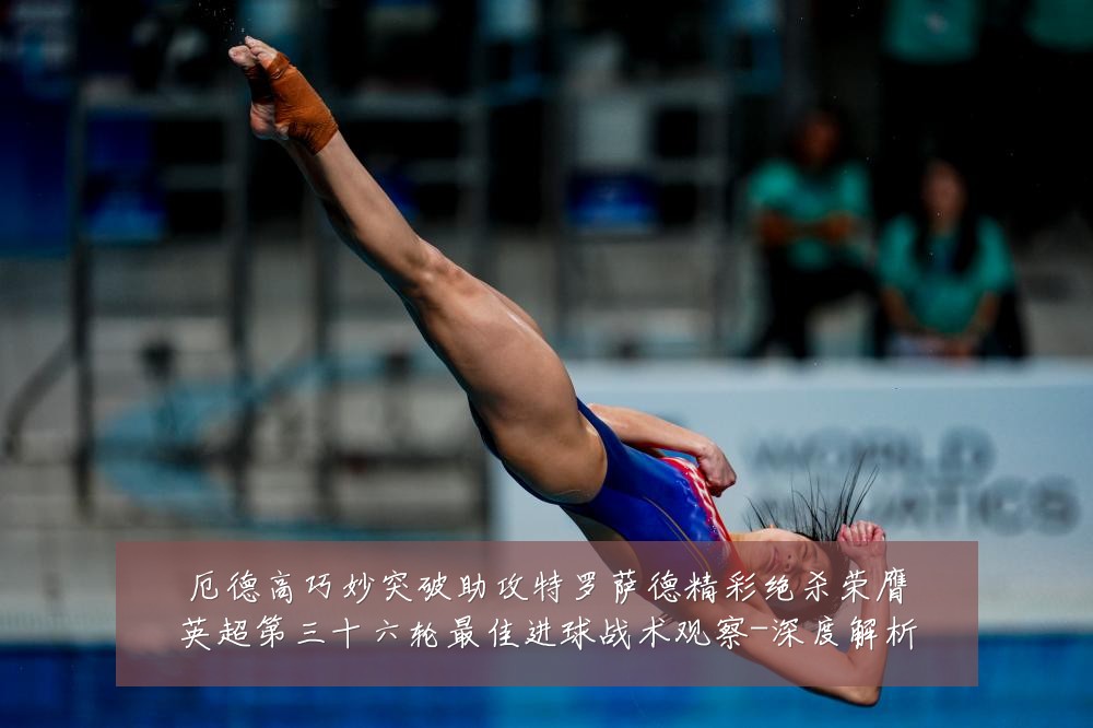 厄德高巧妙突破助攻特罗萨德精彩绝杀荣膺英超第三十六轮最佳进球战术观察-深度解析