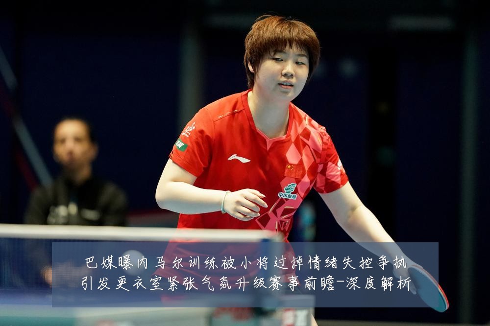 巴媒曝内马尔训练被小将过掉情绪失控争执引发更衣室紧张气氛升级赛事前瞻-深度解析