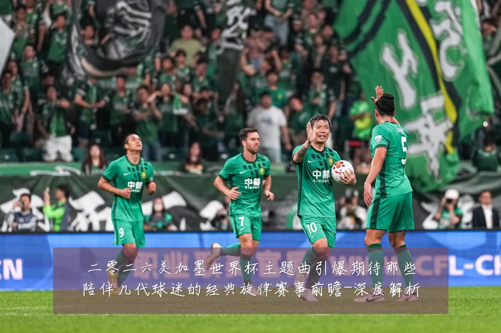 二零二六美加墨世界杯主题曲引爆期待那些陪伴几代球迷的经典旋律赛事前瞻-深度解析